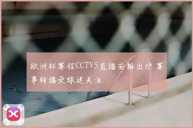 欧洲杯赛程CCTV5直播安排出炉 赛事转播受球迷关注