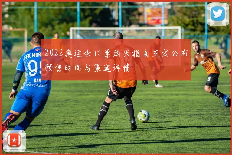 2022奥运会门票购买指南正式公布预售时间与渠道详情