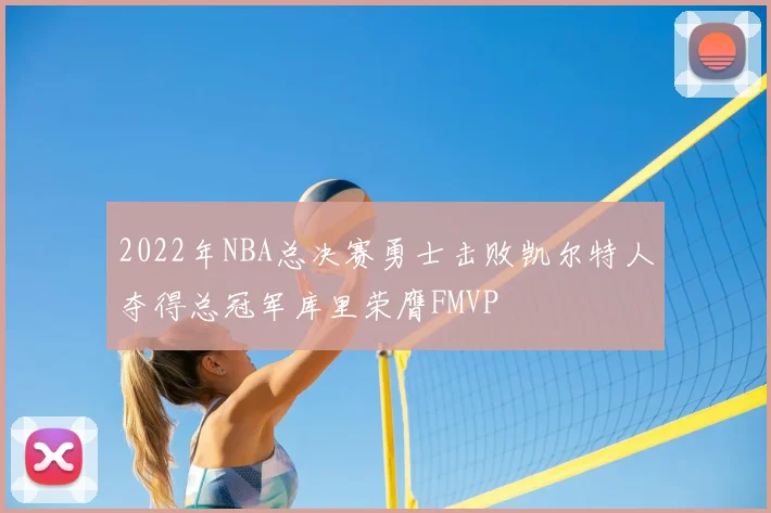2022年NBA总决赛勇士击败凯尔特人夺得总冠军库里荣膺FMVP