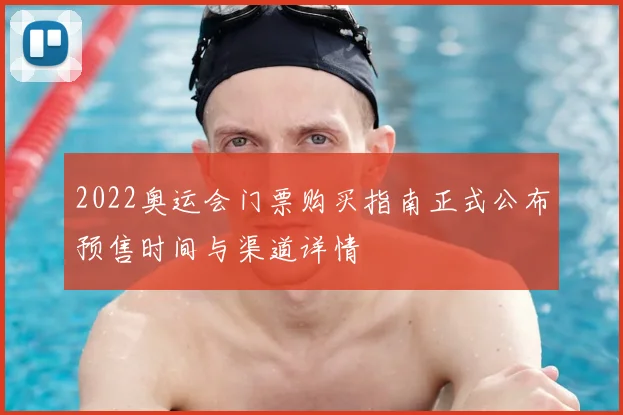2022奥运会门票购买指南正式公布预售时间与渠道详情