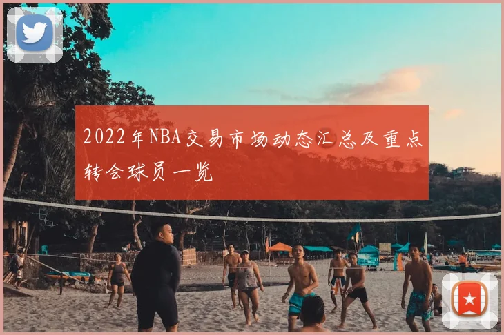 2022年NBA交易市场动态汇总及重点转会球员一览
