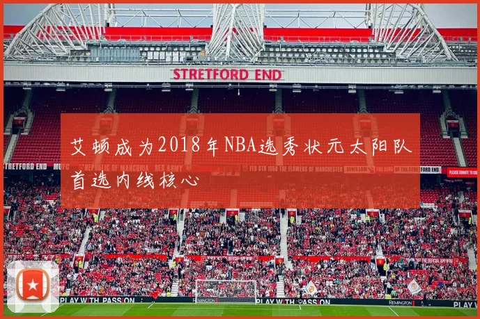 艾顿成为2018年NBA选秀状元太阳队首选内线核心