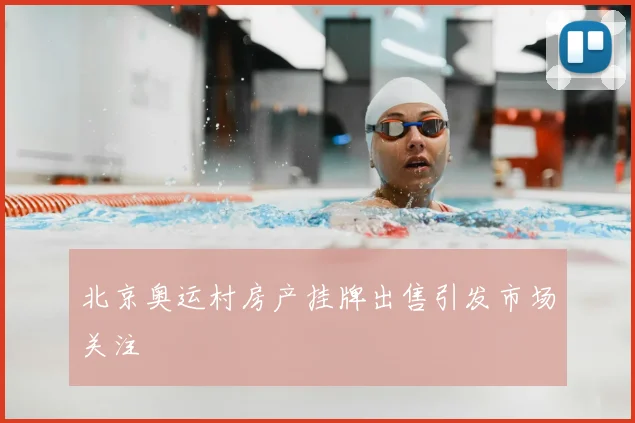 北京奥运村房产挂牌出售引发市场关注