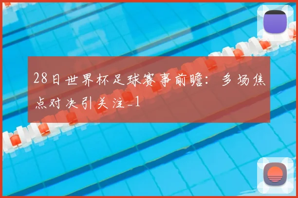 28日世界杯足球赛事前瞻:多场焦点对决引关注_1