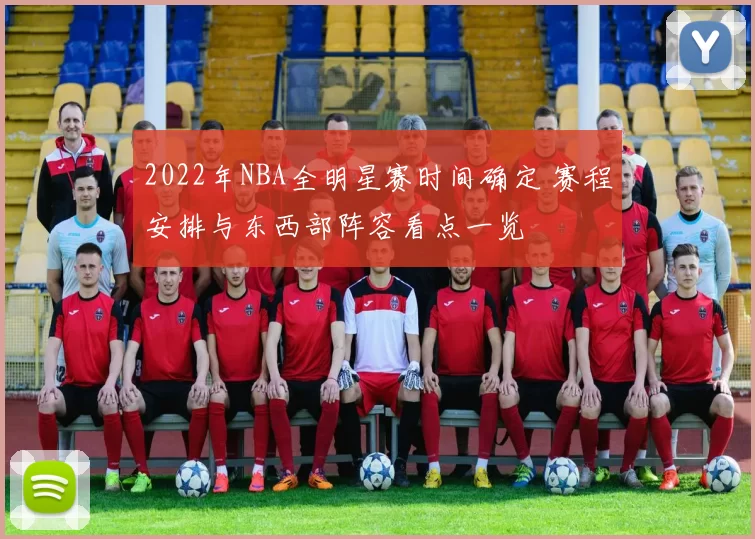 2022年NBA全明星赛时间确定 赛程安排与东西部阵容看点一览