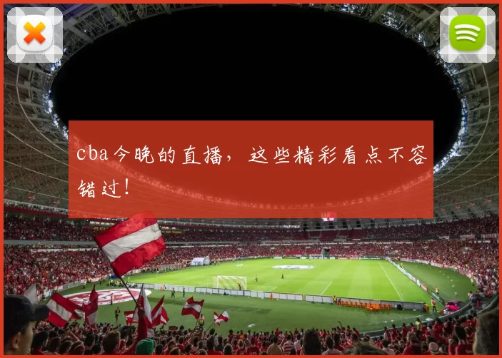 cba今晚的直播，这些精彩看点不容错过！