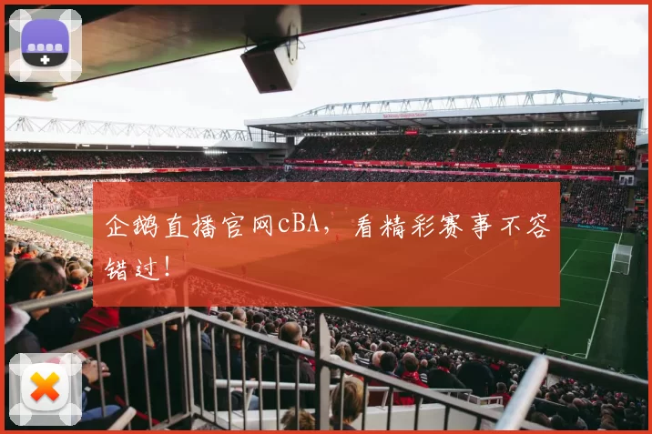 企鹅直播官网cBA，看精彩赛事不容错过！