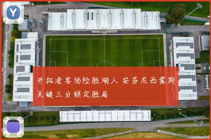 开拓者客场险胜湖人 安芬尼西蒙斯关键三分锁定胜局