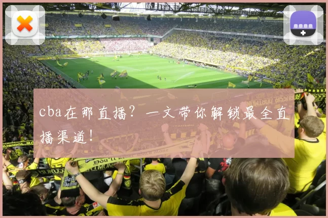 cba在那直播？一文带你解锁最全直播渠道！