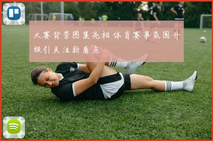 大赛背景图集亮相 体育赛事氛围升级引关注新看点