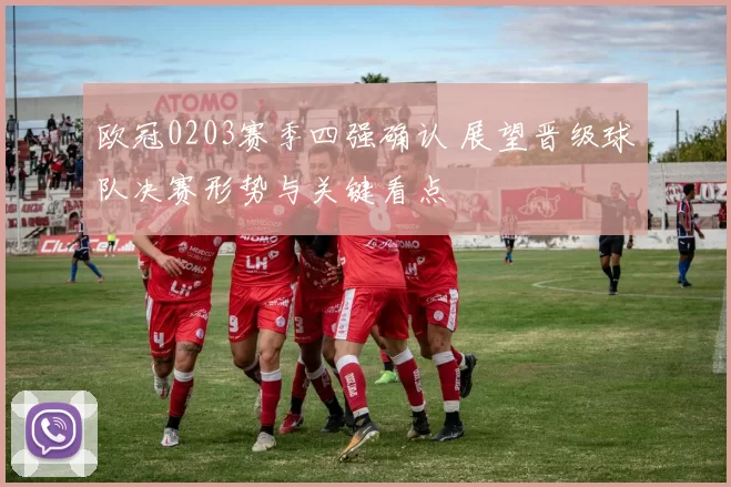 欧冠0203赛季四强确认 展望晋级球队决赛形势与关键看点