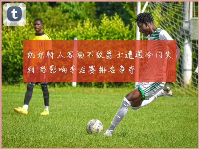 凯尔特人客场不敌爵士遭遇冷门失利 恐影响季后赛排名争夺