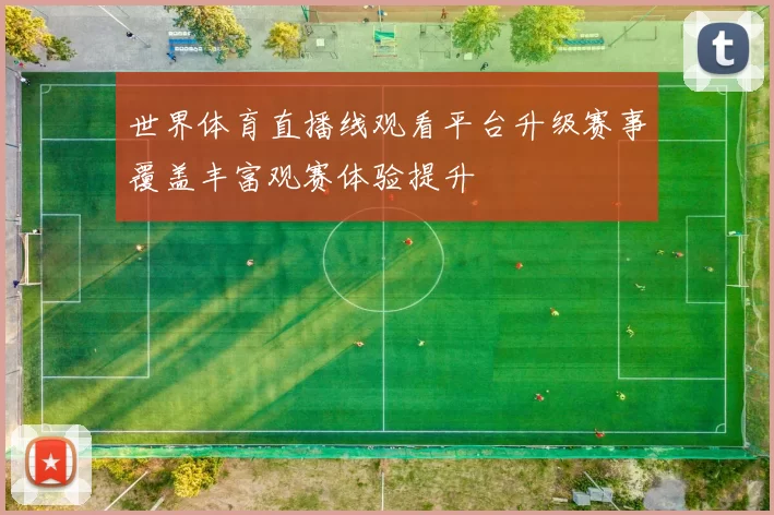 世界体育直播线观看平台升级赛事覆盖丰富观赛体验提升
