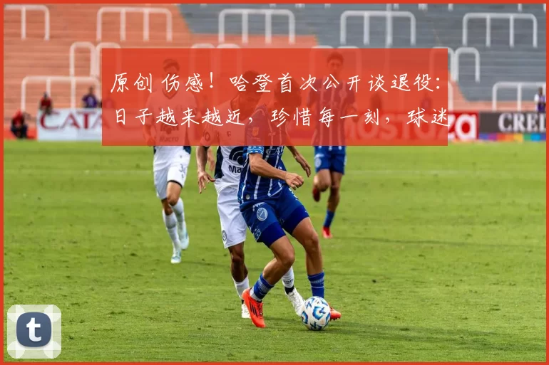 原创 伤感！哈登首次公开谈退役：日子越来越近，珍惜每一刻，球迷：青春也在落幕