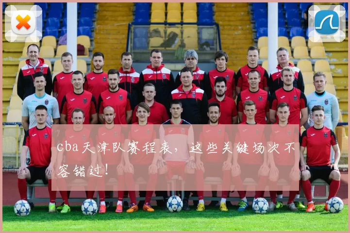 cba天津队赛程表，这些关键场次不容错过！